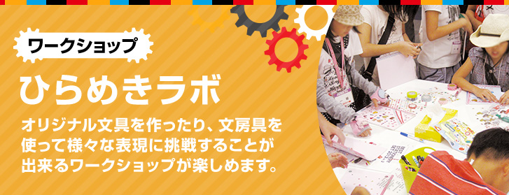 ひらめきラボ オリジナル文具を作ったり、文房具を使って様々な表現に挑戦することが出来るワークショップが楽しめます。